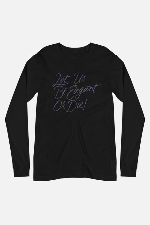 Let Us Be Elegant or Die! Unisex Long Sleeve Tee
