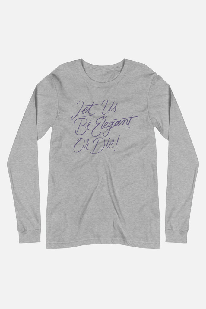 Let Us Be Elegant or Die! Unisex Long Sleeve Tee
