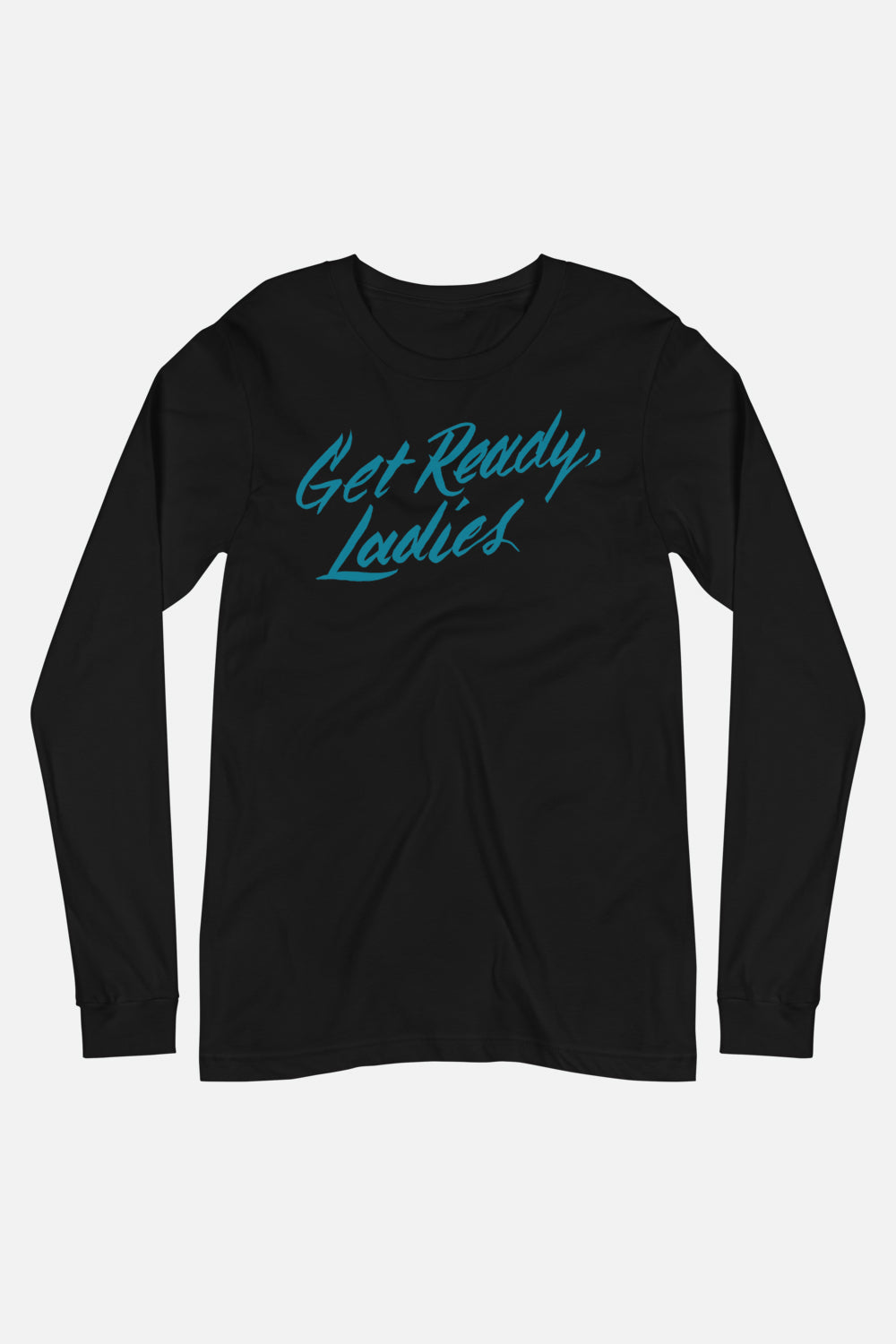 Get Ready, Ladies Unisex Long Sleeve Tee
