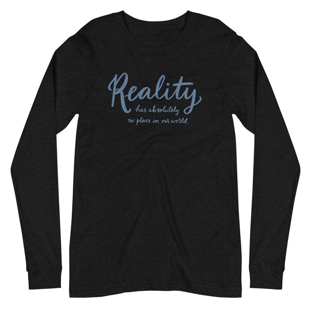 Reality Has Absolutely No Place in Our World Unisex Long Sleeve Tee