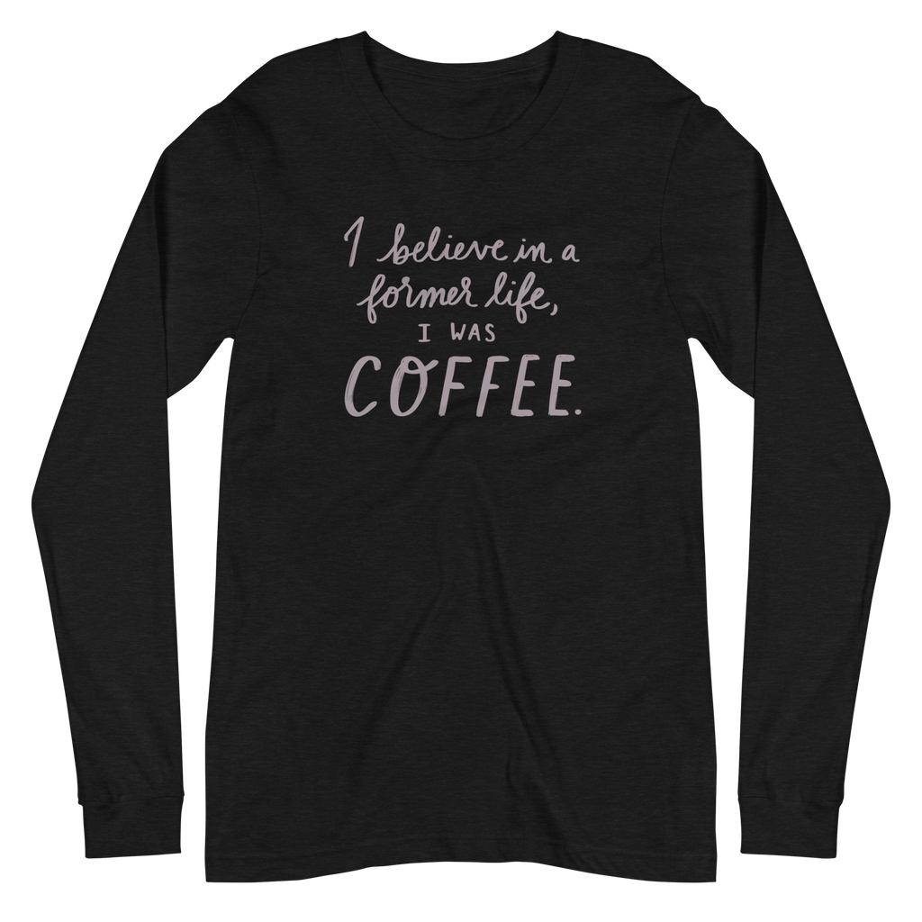 I Believe in a Former Life I Was Coffee Unisex Long Sleeve Tee