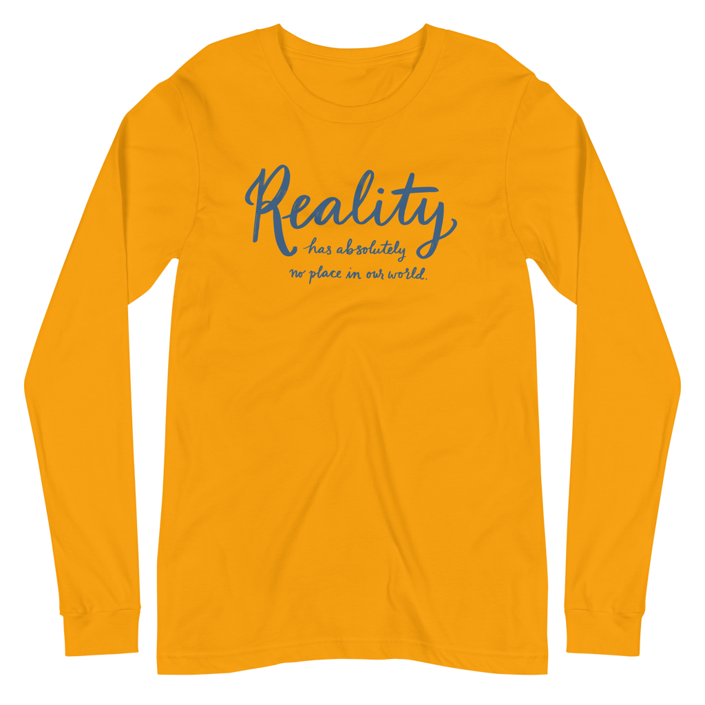 Reality Has Absolutely No Place in Our World Unisex Long Sleeve Tee