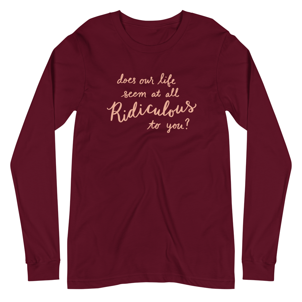 Does Our Life Seem at All Ridiculous to You? Unisex Long Sleeve Tee