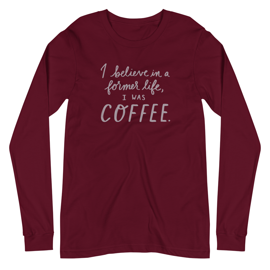 I Believe in a Former Life I Was Coffee Unisex Long Sleeve Tee