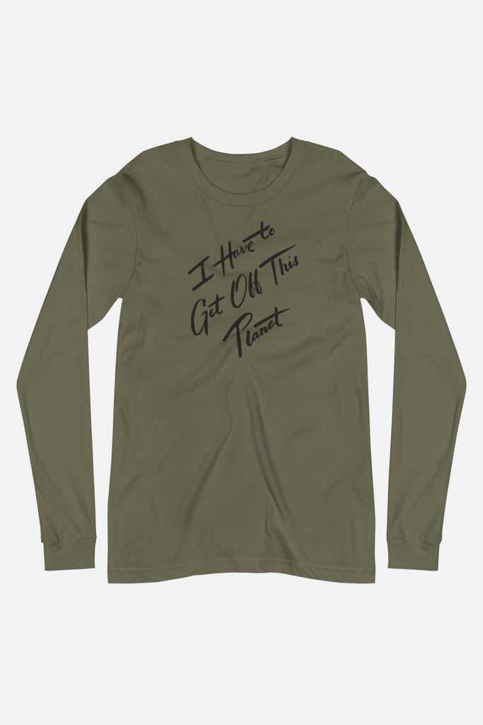 I Have to Get Off This Planet Unisex Long Sleeve Tee