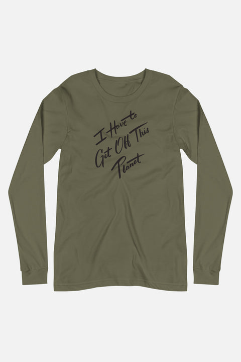 I Have to Get Off This Planet Unisex Long Sleeve Tee