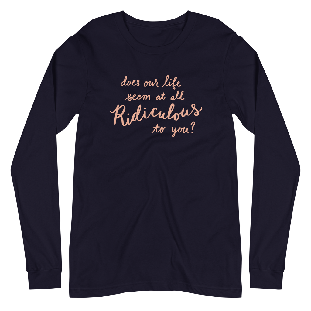 Does Our Life Seem at All Ridiculous to You? Unisex Long Sleeve Tee