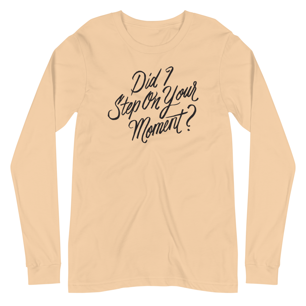 Did I Step on Your Moment? Unisex Long Sleeve Tee