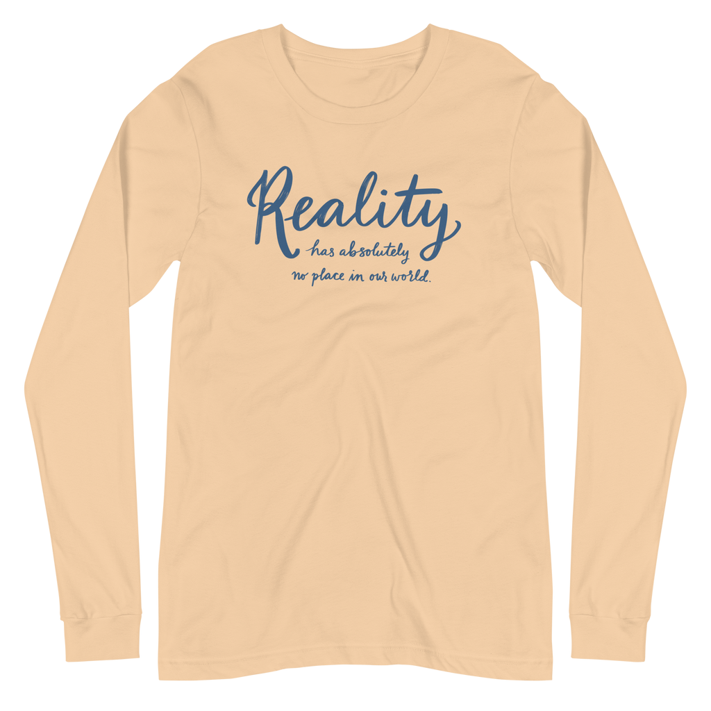 Reality Has Absolutely No Place in Our World Unisex Long Sleeve Tee
