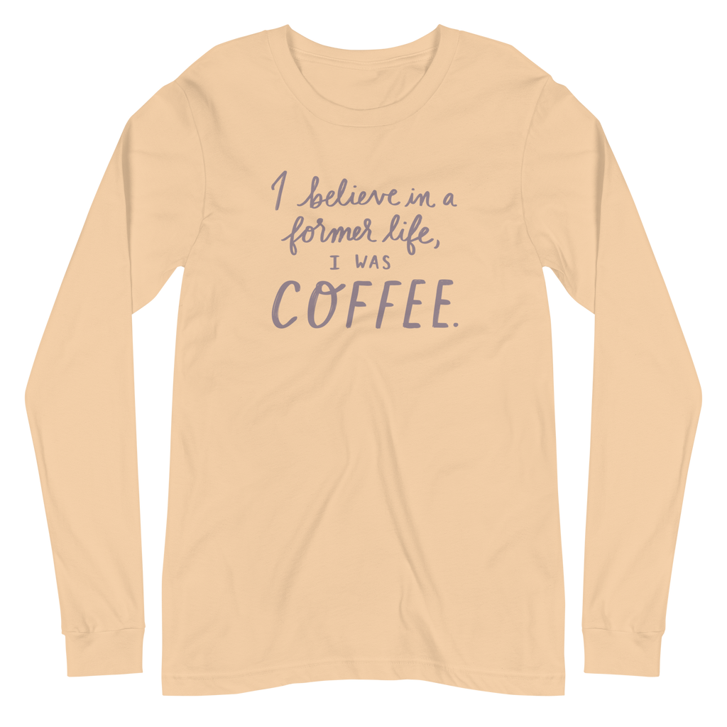I Believe in a Former Life I Was Coffee Unisex Long Sleeve Tee