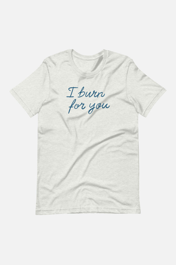 I Burn for You Unisex T-Shirt