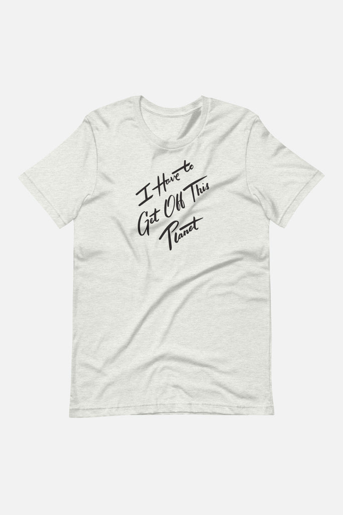 I Have to Get Off This Planet Unisex T-Shirt