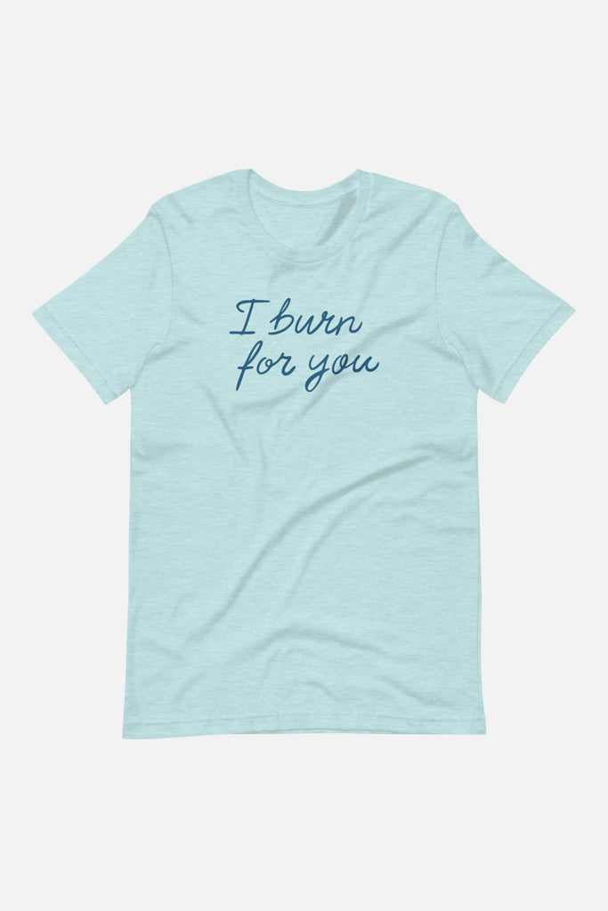 I Burn for You Unisex T-Shirt