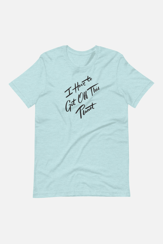 I Have to Get Off This Planet Unisex T-Shirt
