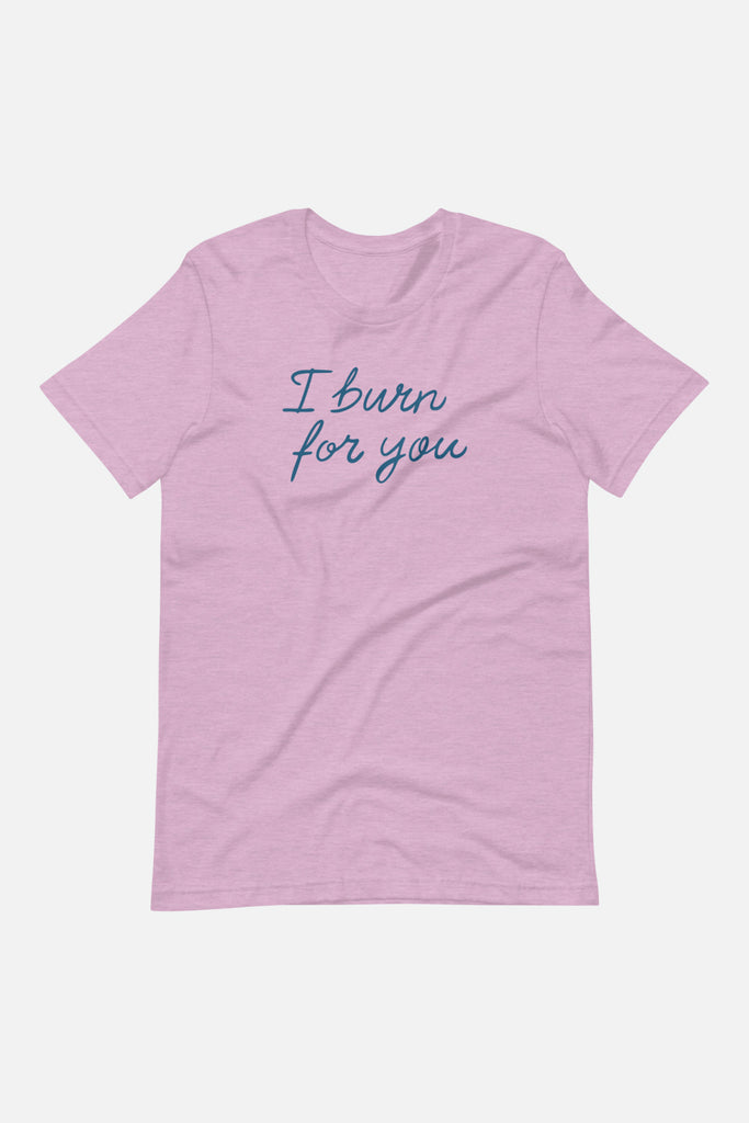 I Burn for You Unisex T-Shirt