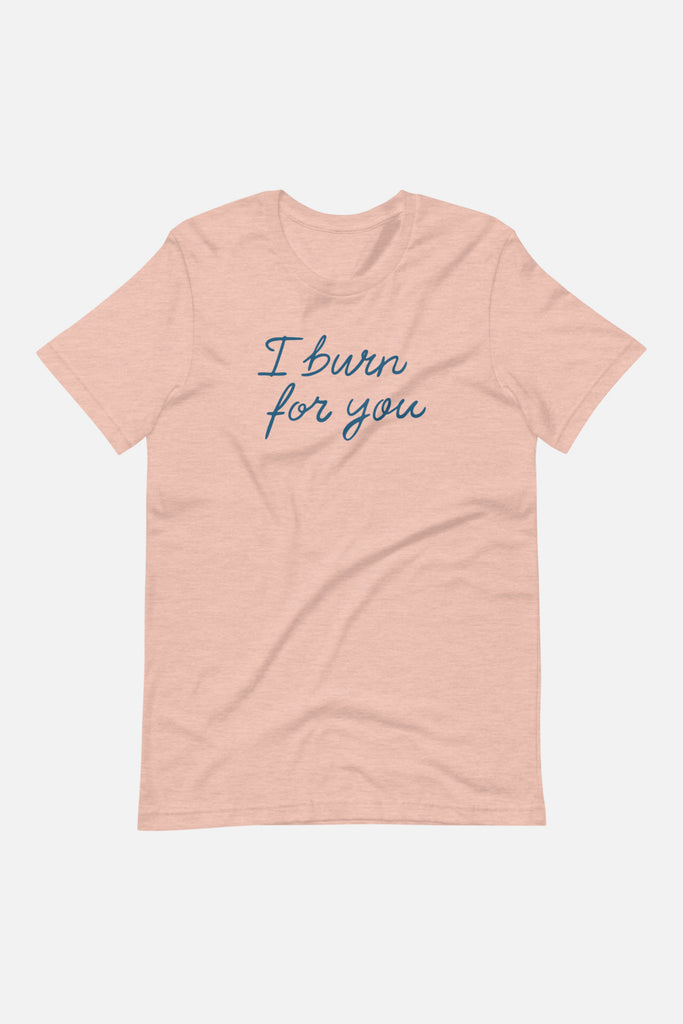 I Burn for You Unisex T-Shirt