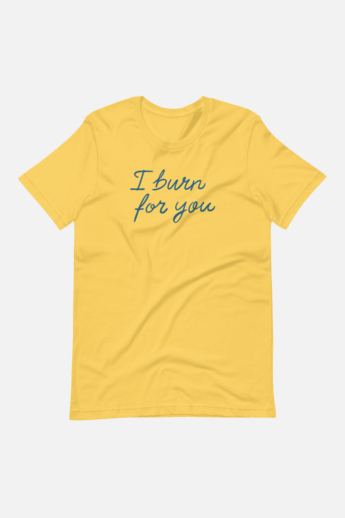 I Burn for You Unisex T-Shirt