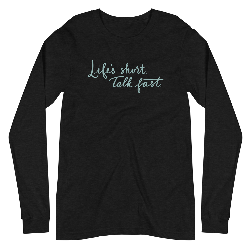 Life's Short. Talk Fast. Unisex Long Sleeve Tee