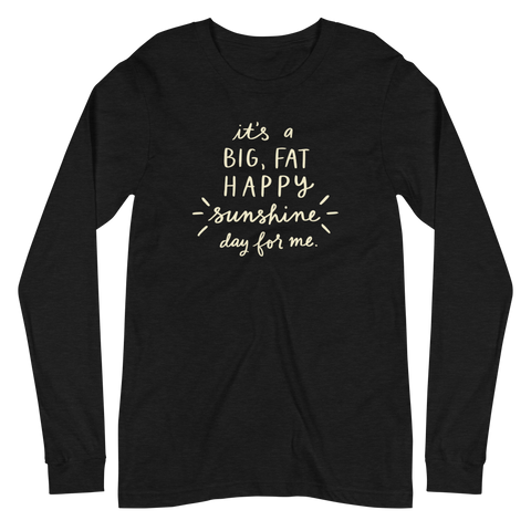 It's a Big, Fat, Happy Sunshine Day for Me Unisex Long Sleeve Tee