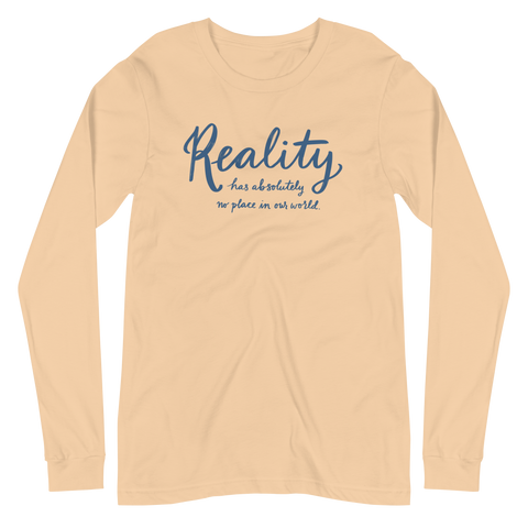 Reality Has Absolutely No Place in Our World Unisex Long Sleeve Tee