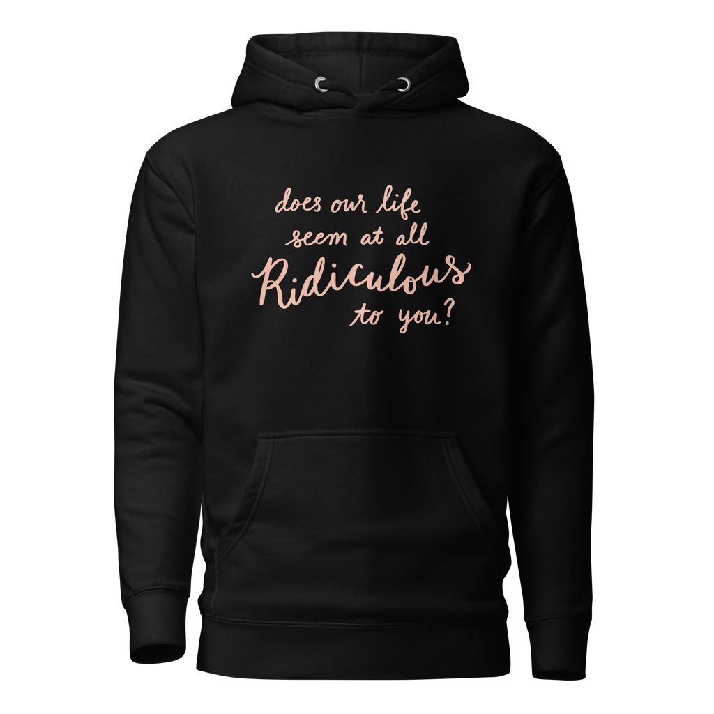 Does Our Life Seem at All Ridiculous to You? Unisex Hoodie